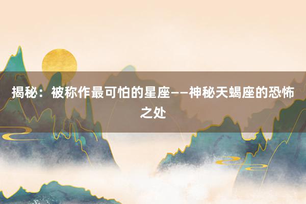 揭秘：被称作最可怕的星座——神秘天蝎座的恐怖之处