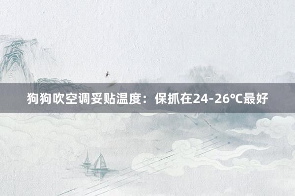 狗狗吹空调妥贴温度：保抓在24-26℃最好