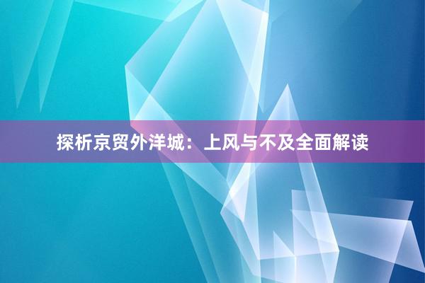 探析京贸外洋城：上风与不及全面解读